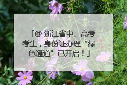 @ 浙江省中、高考考生，身份证办理“绿色通道”已开启！