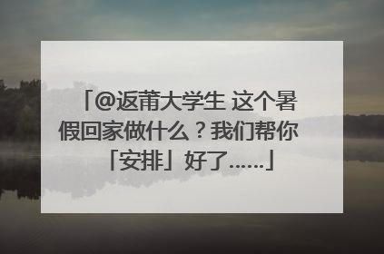 @返莆大学生 这个暑假回家做什么？我们帮你「安排」好了……