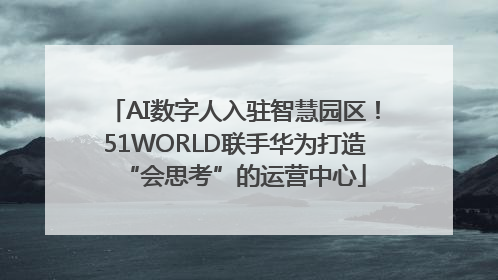 AI数字人入驻智慧园区！51WORLD联手华为打造“会思考”的运营中心