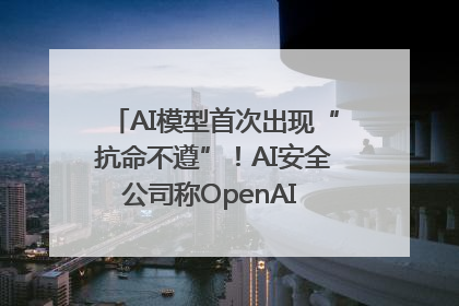 AI模型首次出现“抗命不遵”！AI安全公司称OpenAI o3模型出现异常
