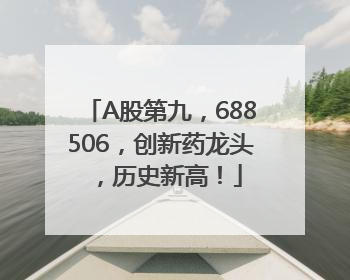 A股第九，688506，创新药龙头，历史新高！