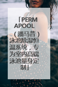 PERMAPOOL（潘马普）泳池除湿恒温系统，专为室内高端泳池量身定制