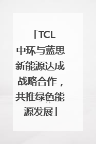 TCL 中环与蓝思新能源达成战略合作，共推绿色能源发展