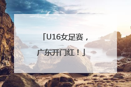 U16女足赛，广东开门红！
