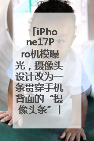 iPhone17Pro机模曝光，摄像头设计改为一条贯穿手机背面的“摄像头条”